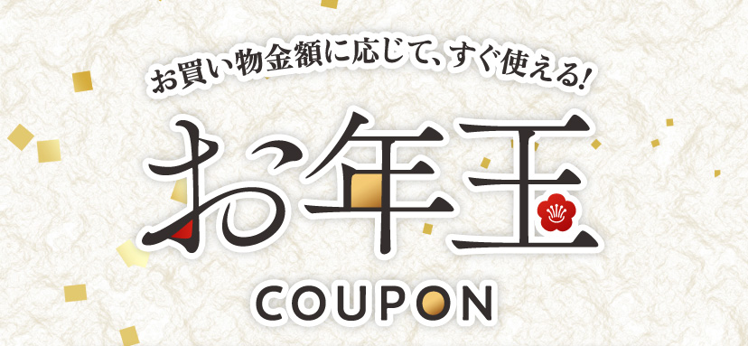 お買物金額に応じて、すぐに使える！『お年玉』COUPON