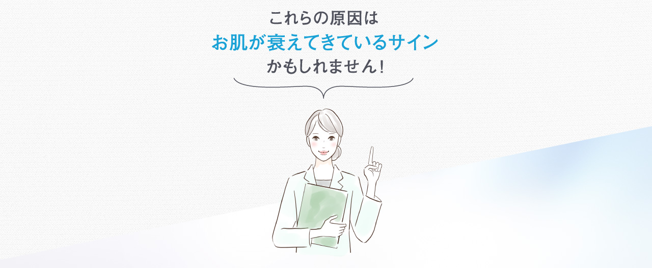 これらの原因は…“基礎肌力”が弱っていることが原因かも知れません！